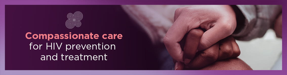 Compassionate care for HIV prevention and treatment.